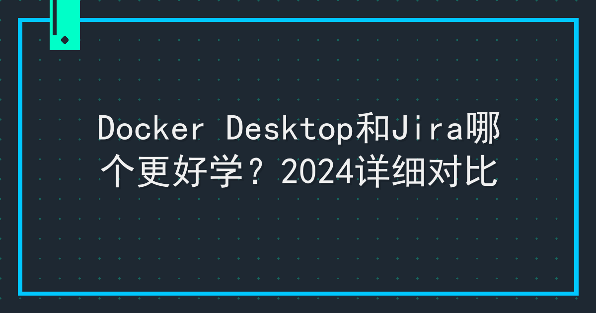 Docker Desktop和Jira哪个更好学？2024详细对比